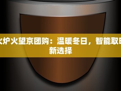 火炉火望京团购：温暖冬日，智能取暖新选择
