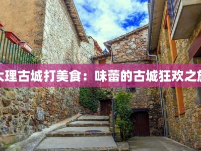 大理古城打美食：味蕾的古城狂欢之旅