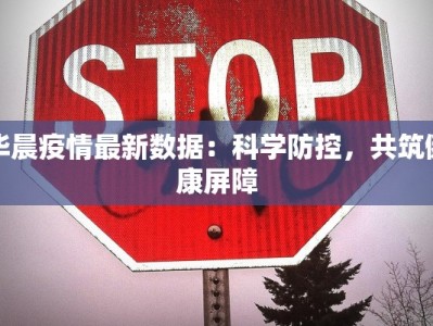 华晨疫情最新数据：科学防控，共筑健康屏障