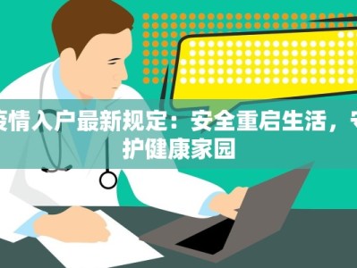 疫情入户最新规定：安全重启生活，守护健康家园