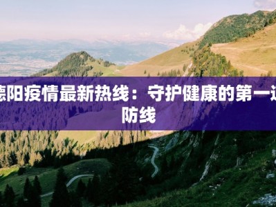 德阳疫情最新热线：守护健康的第一道防线