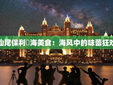 汕尾保利玥海美食：海风中的味蕾狂欢