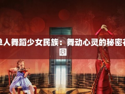 单人舞蹈少女民族：舞动心灵的秘密花园
