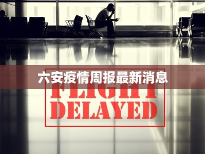 六安疫情周报最新消息
