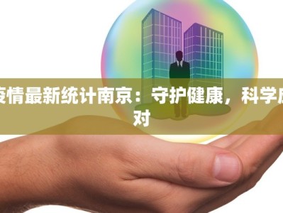 疫情最新统计南京：守护健康，科学应对