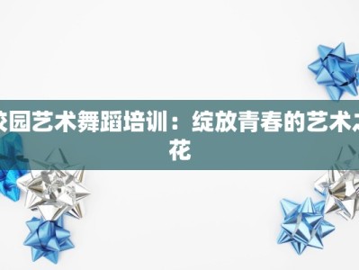 校园艺术舞蹈培训：绽放青春的艺术之花