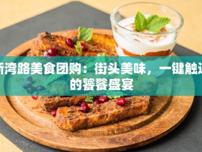 新湾路美食团购：街头美味，一键触达的饕餮盛宴