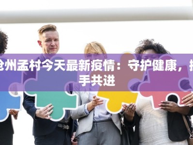 沧州孟村今天最新疫情：守护健康，携手共进