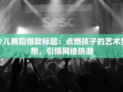 少儿舞蹈爆款标题：点燃孩子的艺术梦想，引爆网络热潮