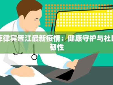 菲律宾晋江最新疫情：健康守护与社区韧性