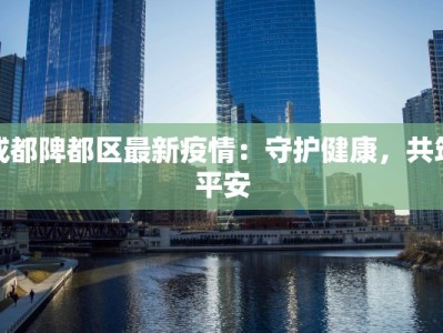 成都陴都区最新疫情：守护健康，共筑平安