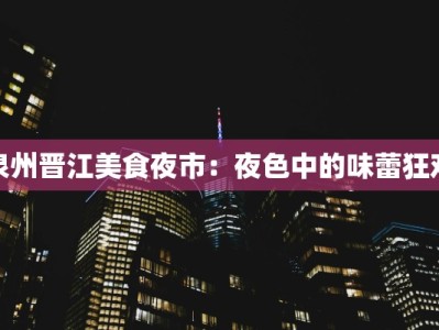 泉州晋江美食夜市：夜色中的味蕾狂欢