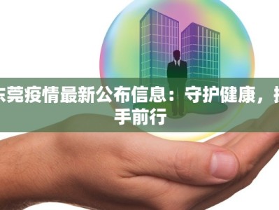 东莞疫情最新公布信息：守护健康，携手前行