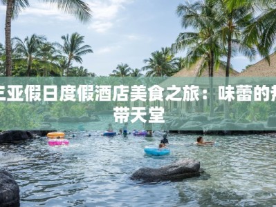 三亚假日度假酒店美食之旅：味蕾的热带天堂