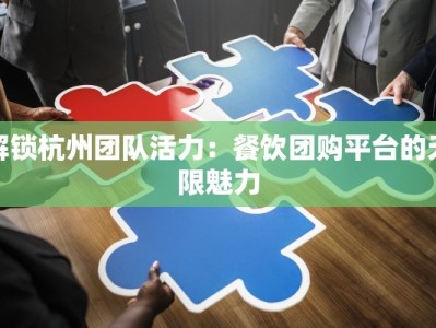 解锁杭州团队活力：餐饮团购平台的无限魅力