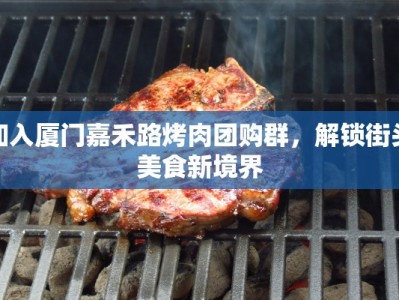 加入厦门嘉禾路烤肉团购群，解锁街头美食新境界
