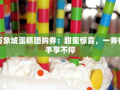 万象城蛋糕团购券：甜蜜惊喜，一券在手享不停