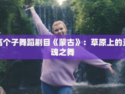 高个子舞蹈剧目《蒙古》：草原上的灵魂之舞