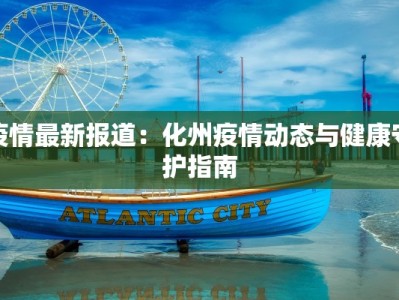 疫情最新报道：化州疫情动态与健康守护指南