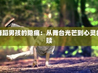 舞蹈男孩的隐痛：从舞台光芒到心灵救赎