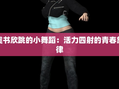 虞书欣跳的小舞蹈：活力四射的青春旋律