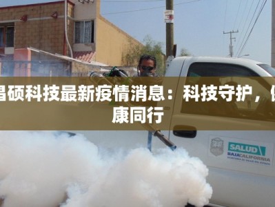 昌硕科技最新疫情消息：科技守护，健康同行
