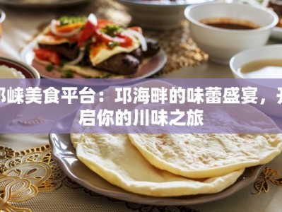 邛崃美食平台：邛海畔的味蕾盛宴，开启你的川味之旅