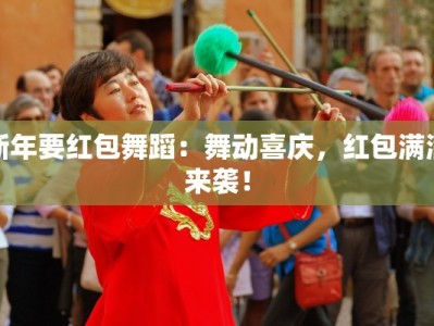 新年要红包舞蹈：舞动喜庆，红包满满来袭！