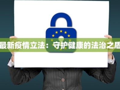 最新疫情立法：守护健康的法治之盾
