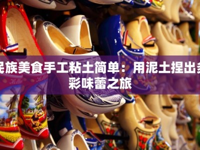 民族美食手工粘土简单：用泥土捏出多彩味蕾之旅