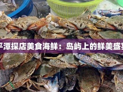 平潭探店美食海鲜：岛屿上的鲜美盛宴