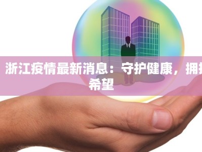 氵浙江疫情最新消息：守护健康，拥抱希望