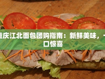 重庆江北面包团购指南：新鲜美味，一口惊喜
