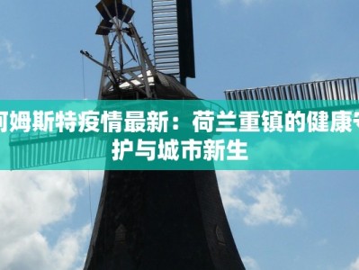 阿姆斯特疫情最新：荷兰重镇的健康守护与城市新生