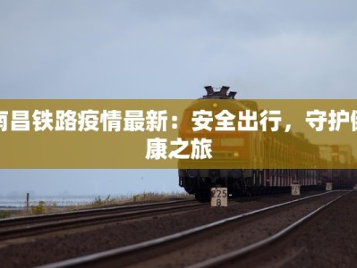 南昌铁路疫情最新：安全出行，守护健康之旅