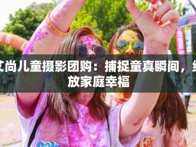 艾尚儿童摄影团购：捕捉童真瞬间，绽放家庭幸福