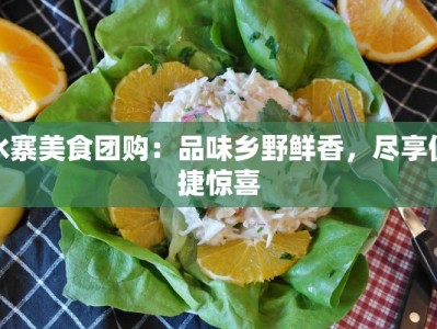 水寨美食团购：品味乡野鲜香，尽享便捷惊喜