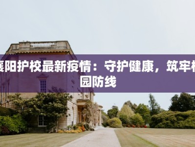 襄阳护校最新疫情：守护健康，筑牢校园防线
