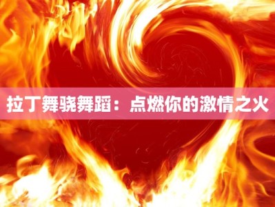 拉丁舞骁舞蹈：点燃你的激情之火