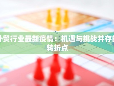 外贸行业最新疫情：机遇与挑战并存的转折点