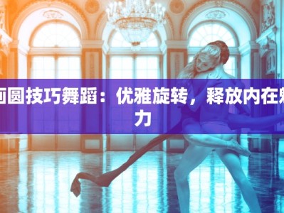 画圆技巧舞蹈：优雅旋转，释放内在魅力