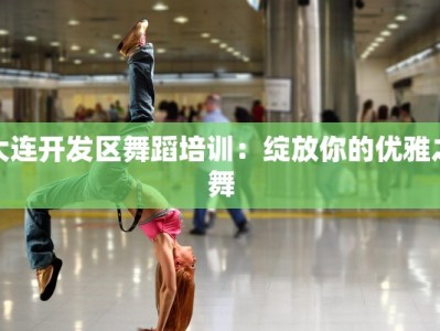 大连开发区舞蹈培训：绽放你的优雅之舞