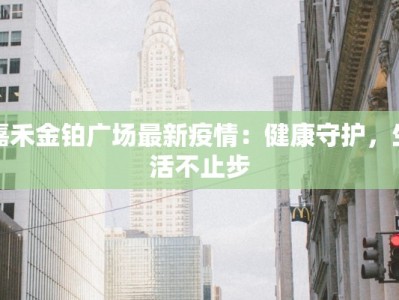 嘉禾金铂广场最新疫情：健康守护，生活不止步
