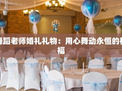 舞蹈老师婚礼礼物：用心舞动永恒的祝福