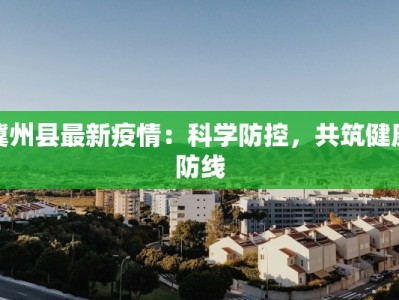 冀州县最新疫情：科学防控，共筑健康防线