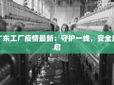 广东工厂疫情最新：守护一线，安全重启