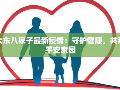 大东八家子最新疫情：守护健康，共建平安家园