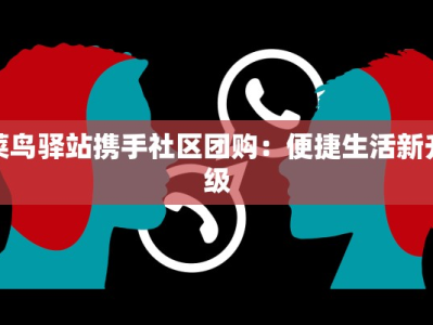 菜鸟驿站携手社区团购：便捷生活新升级