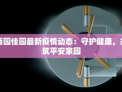 西园佳园最新疫情动态：守护健康，共筑平安家园