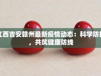 江西吉安赣州最新疫情动态：科学防控，共筑健康防线